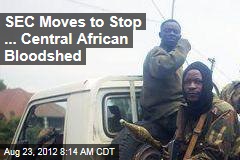 SEC Moves to Stop ... Central African Bloodshed