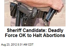 Sheriff Candidate: Deadly Force OK to Halt Abortions