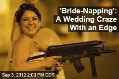 &#39;Bride-Napping&#39;: The Latest Wedding Craze
