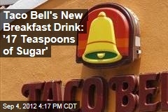 Taco Bell&#39;s New Breakfast Drink: &#39;17 Teaspoons of Sugar&#39;