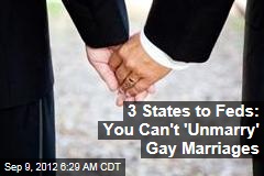 3 States to Feds: You Can&#39;t &#39;Unmarry&#39; Gay Marriages