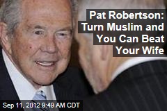 Pat Robertson: Turn Muslim and You Can Beat Your Wife