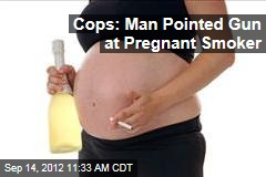 Cops: Man Pointed Gun at Pregnant Smoker