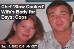 Chef &#39;Slow Cooked&#39; Wife&#39;s Body for Days: Cops