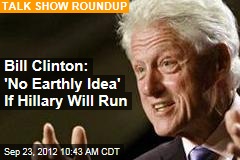 Bill Clinton: &#39;No Earthly Idea&#39; If Hillary Will Run