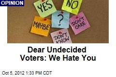 Dear Undecided Voters: We Hate You