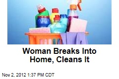 Woman Breaks Into Home, Cleans It