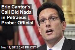 Eric Cantor&#39;s Call Did Nada in Petraeus Probe: Official