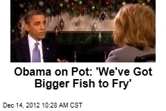 Obama on Pot: &#39;We&#39;ve Got Bigger Fish to Fry&#39;