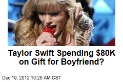 Taylor Swift Spending $80K on Gift for Boyfriend?