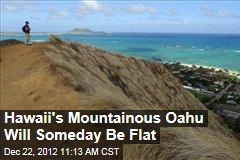 Hawaii&#39;s Mountainous Oahu Will Someday Be Flat