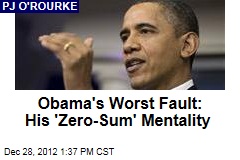 Obama&#39;s Worst Fault: His &#39;Zero-Sum&#39; Mentality