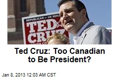 Ted Cruz: Too Canadian to Be President?