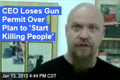 CEO Loses Gun Permit Over Plan to &#39;Start Killing People&#39;