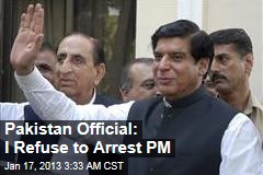 Pakistan Official: I Refuse to Arrest PM