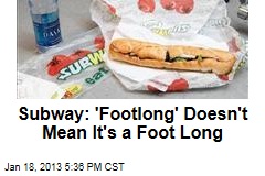 Subway: &#39;Footlong&#39; Doesn&#39;t Mean It&#39;s a Foot Long