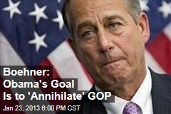 Boehner: Obama&#39;s Goal Is to &#39;Annihilate&#39; GOP