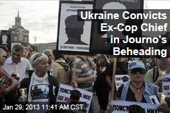 Ukraine Convicts Ex-Cop Chief in Journo&#39;s Beheading