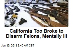 Calif. Too Broke to Disarm Felons, Mentally Ill
