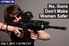 No, Guns Don&#39;t Make Women Safer