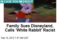 Family Sues Disneyland, Calls &#39;White Rabbit&#39; Racist