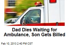 Dad Dies Waiting for Ambulance, Son Gets Billed