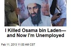 I Killed Osama bin Laden&mdash; and Now I&#39;m Unemployed