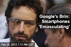 Google&#39;s Brin: Smartphones &#39;Emasculating&#39;