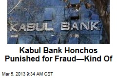 Kabul Bank Honchos Punished for Fraud&mdash;Kind Of