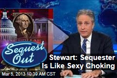 Stewart: Sequester Is Like Sexy Choking