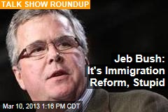 Jeb Bush: It&#39;s Immigration Reform, Stupid