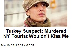 Turkey Suspect: Murdered NY Tourist Wouldn&#39;t Kiss Me