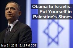 Obama to Israelis: Put Yourself in Palestine&#39;s Shoes