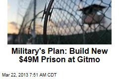 Military&#39;s Plan: Build New $49M Prison at Gitmo