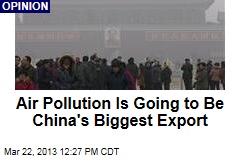 Air Pollution Is Going to Be China&#39;s Biggest Export