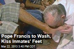 Pope Francis to Wash, Kiss Inmates&#39; Feet
