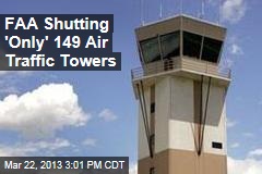 FAA Shutting &#39;Only&#39; 149 Air Traffic Towers