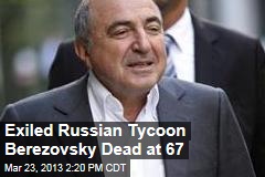 Exiled Russian Tycoon Berezovsky Dead at 67