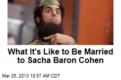 What It&#39;s Like to Be Married to Sacha Baron Cohen