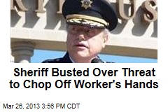 Sheriff Busted Over Threat to Chop Off Worker&#39;s Hands