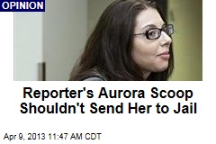 Reporter&#39;s Aurora Scoop Shouldn&#39;t Send Her to Jail