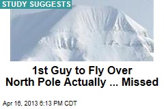 1st Guy to Fly By North Pole, Er, Missed By 80 Miles