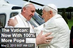 The Vatican: Now With 100% More Pope