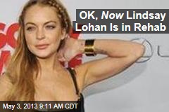 OK, Now Lindsay Lohan Is in Rehab
