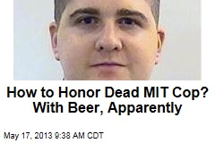 How to Honor Dead MIT Cop? With Beer, Apparently