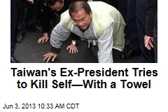 Taiwan&#39;s Ex-President Tries to Kill Self&mdash;With a Towel