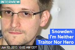 Snowden: I&#39;m Neither Traitor Nor Hero
