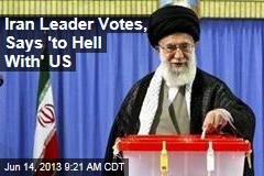 Iran Leader Votes, Says &#39;to Hell With&#39; US