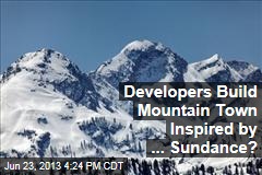 Developers Build Mountain Town Inspired by ... Sundance?