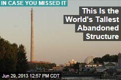 This Is the World&#39;s Tallest Abandoned Structure